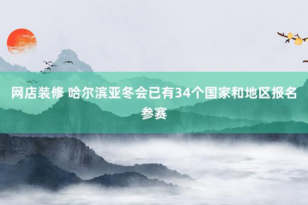 网店装修 哈尔滨亚冬会已有34个国家和地区报名参赛