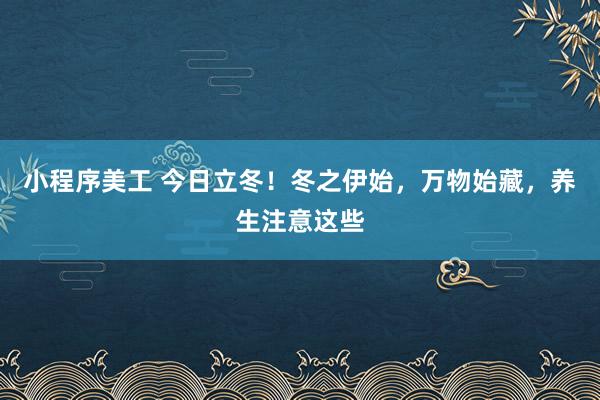 小程序美工 今日立冬！冬之伊始，万物始藏，养生注意这些