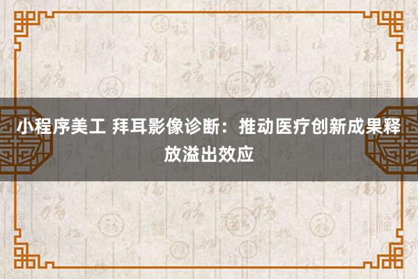 小程序美工 拜耳影像诊断：推动医疗创新成果释放溢出效应